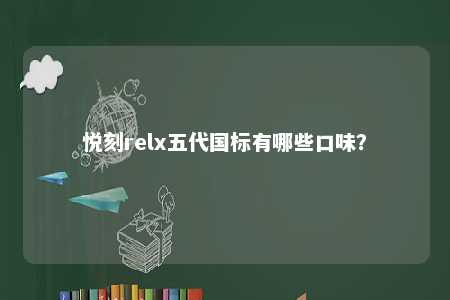 悦刻relx五代国标有哪些口味
？ 